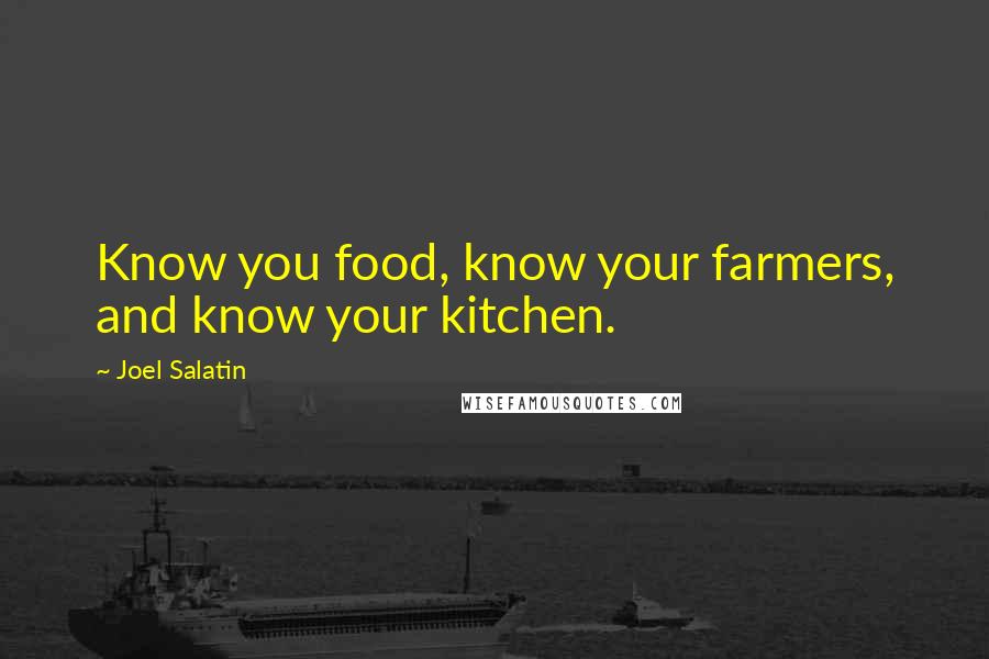 Joel Salatin Quotes: Know you food, know your farmers, and know your kitchen.