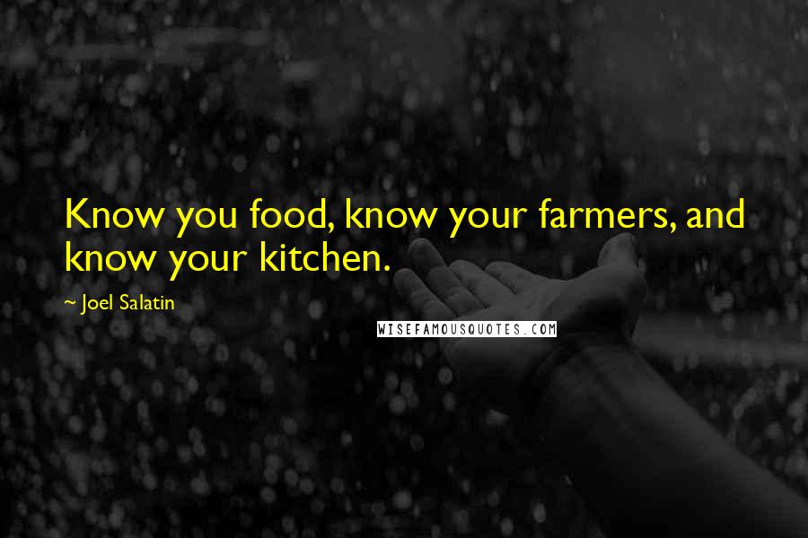Joel Salatin Quotes: Know you food, know your farmers, and know your kitchen.