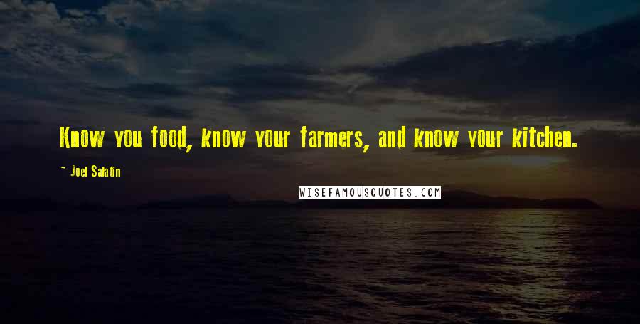 Joel Salatin Quotes: Know you food, know your farmers, and know your kitchen.