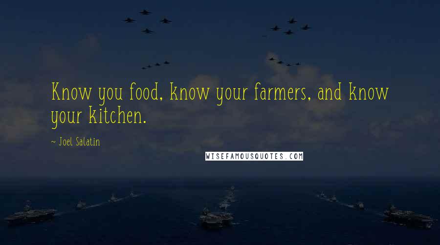 Joel Salatin Quotes: Know you food, know your farmers, and know your kitchen.