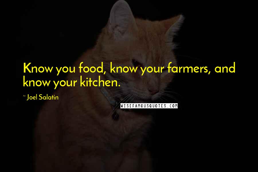 Joel Salatin Quotes: Know you food, know your farmers, and know your kitchen.
