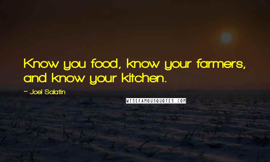 Joel Salatin Quotes: Know you food, know your farmers, and know your kitchen.
