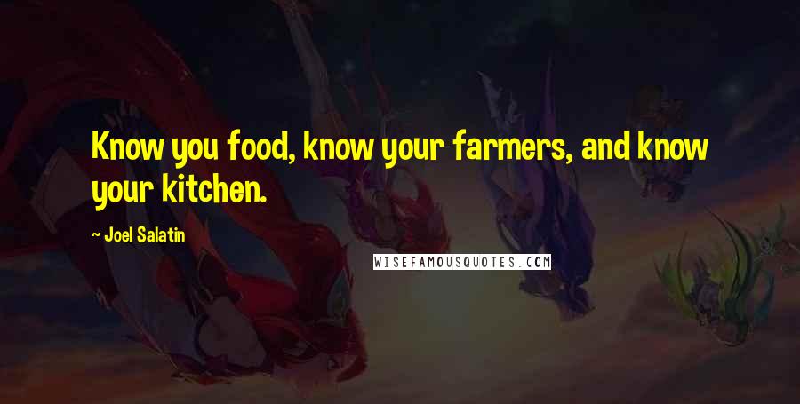 Joel Salatin Quotes: Know you food, know your farmers, and know your kitchen.