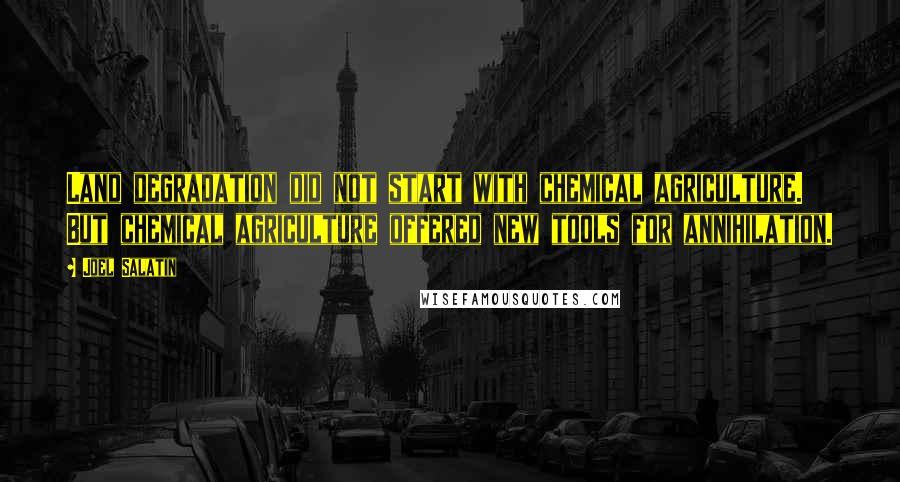 Joel Salatin Quotes: Land degradation did not start with chemical agriculture. But chemical agriculture offered new tools for annihilation.