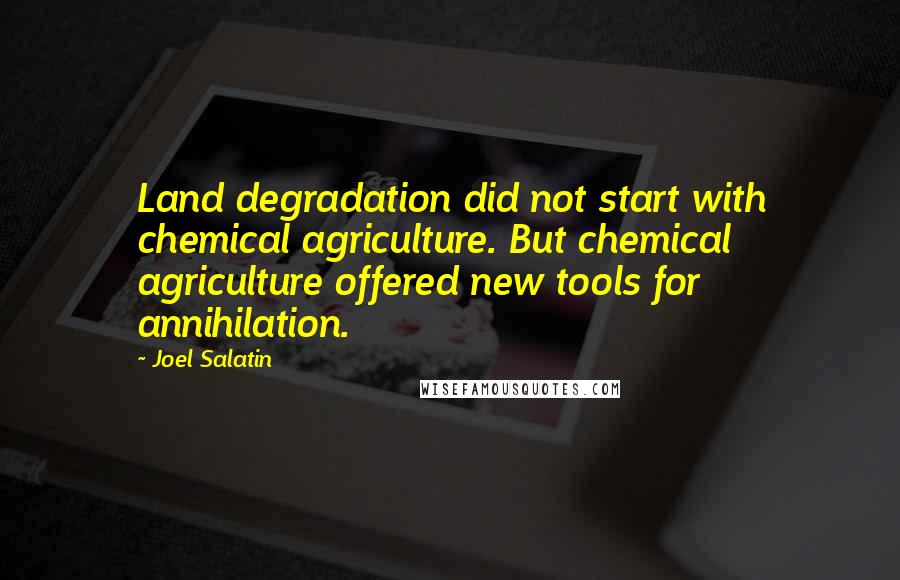 Joel Salatin Quotes: Land degradation did not start with chemical agriculture. But chemical agriculture offered new tools for annihilation.