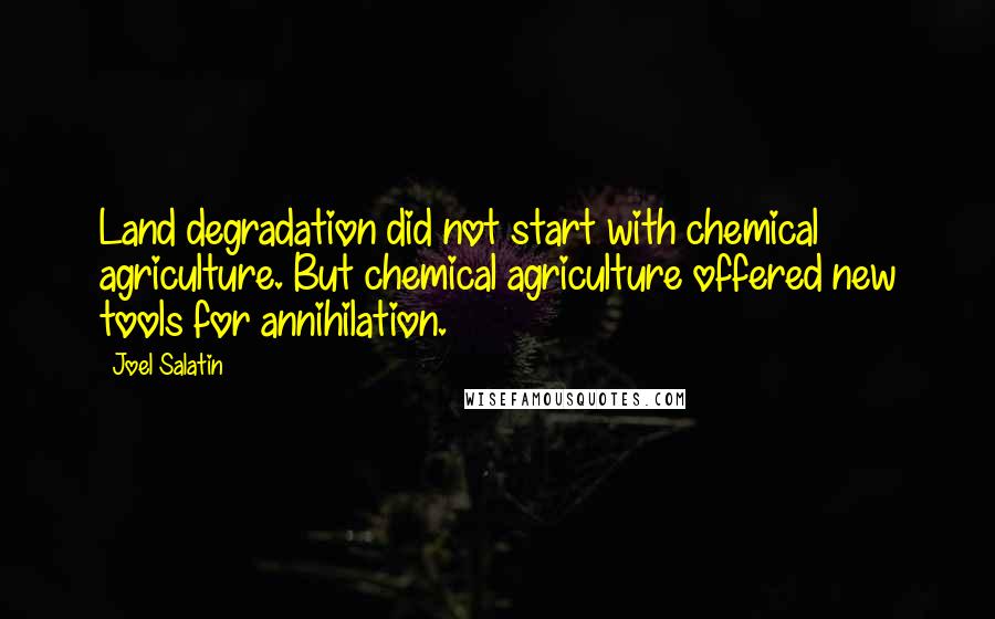 Joel Salatin Quotes: Land degradation did not start with chemical agriculture. But chemical agriculture offered new tools for annihilation.