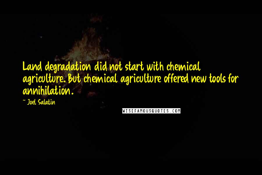 Joel Salatin Quotes: Land degradation did not start with chemical agriculture. But chemical agriculture offered new tools for annihilation.