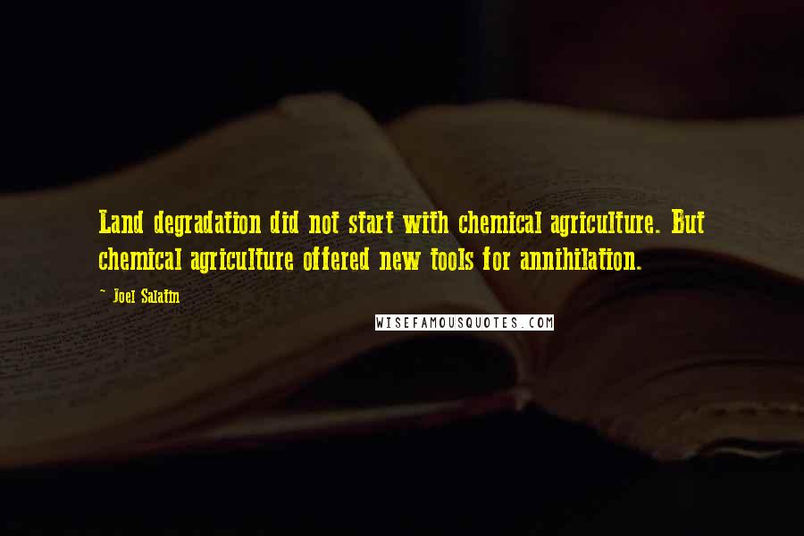 Joel Salatin Quotes: Land degradation did not start with chemical agriculture. But chemical agriculture offered new tools for annihilation.