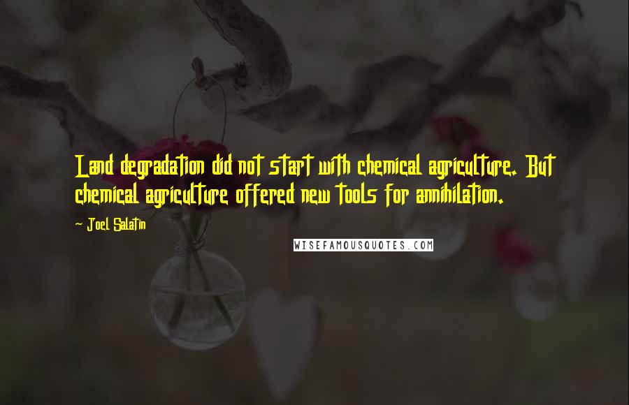 Joel Salatin Quotes: Land degradation did not start with chemical agriculture. But chemical agriculture offered new tools for annihilation.