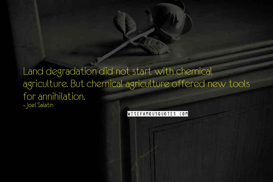 Joel Salatin Quotes: Land degradation did not start with chemical agriculture. But chemical agriculture offered new tools for annihilation.