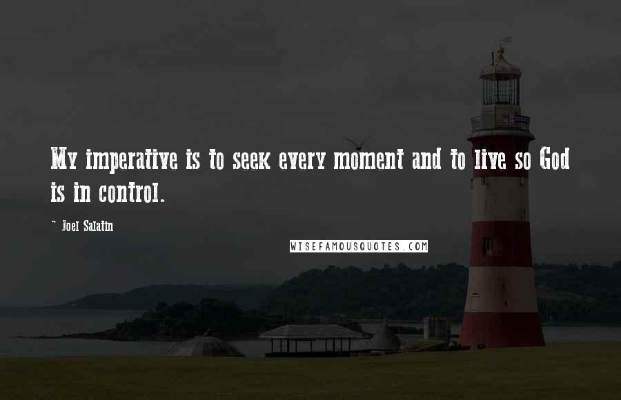 Joel Salatin Quotes: My imperative is to seek every moment and to live so God is in control.