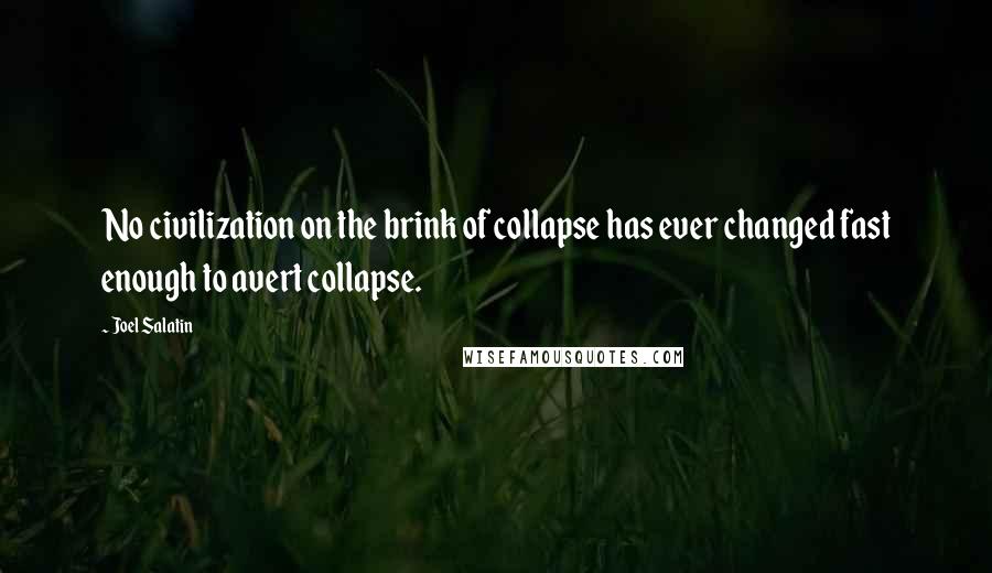 Joel Salatin Quotes: No civilization on the brink of collapse has ever changed fast enough to avert collapse.