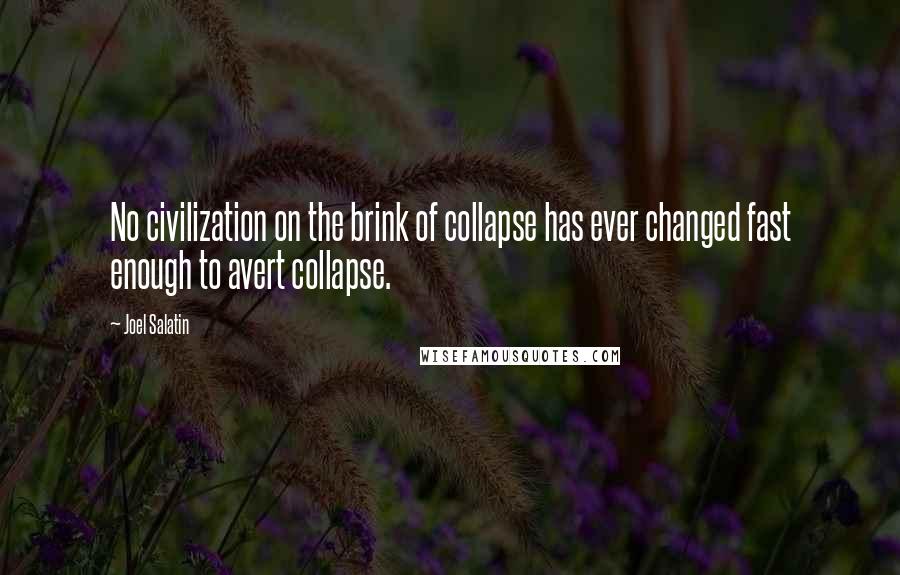 Joel Salatin Quotes: No civilization on the brink of collapse has ever changed fast enough to avert collapse.