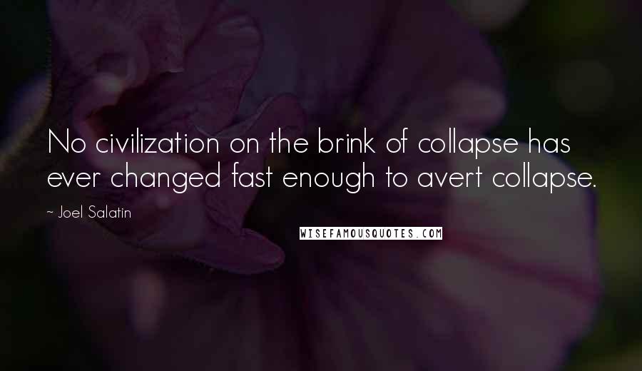 Joel Salatin Quotes: No civilization on the brink of collapse has ever changed fast enough to avert collapse.