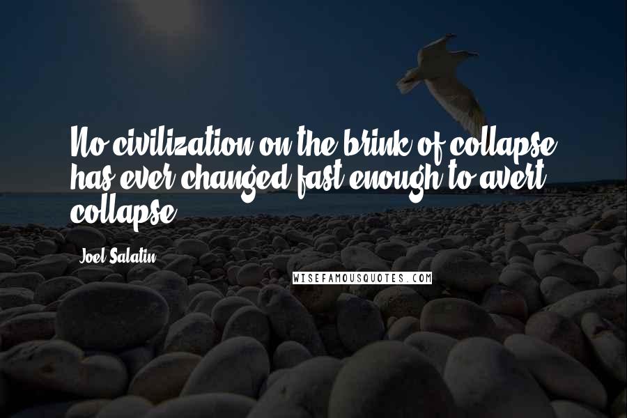 Joel Salatin Quotes: No civilization on the brink of collapse has ever changed fast enough to avert collapse.
