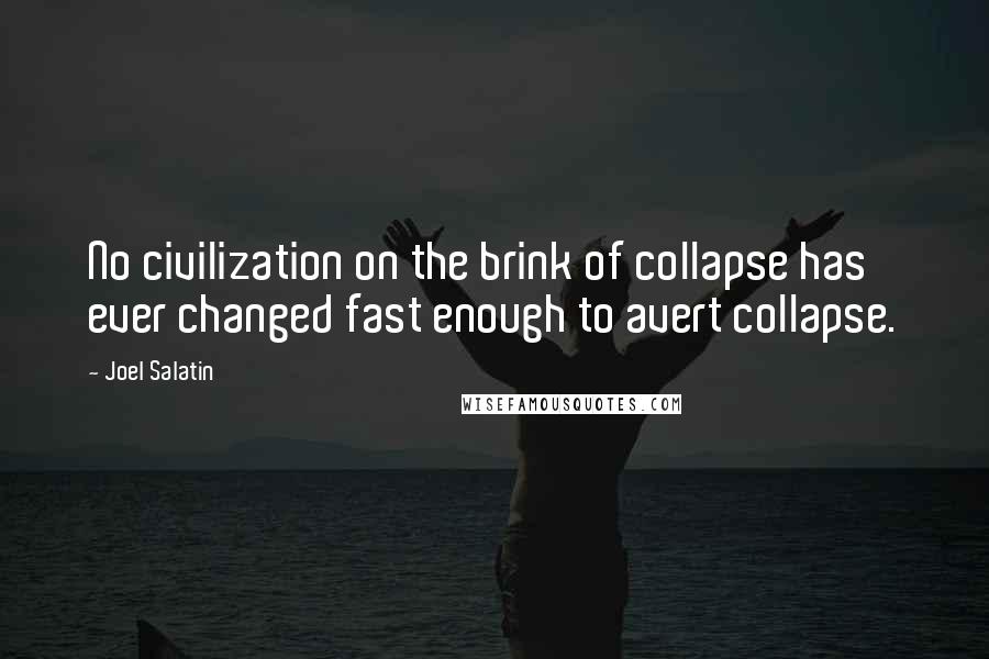 Joel Salatin Quotes: No civilization on the brink of collapse has ever changed fast enough to avert collapse.