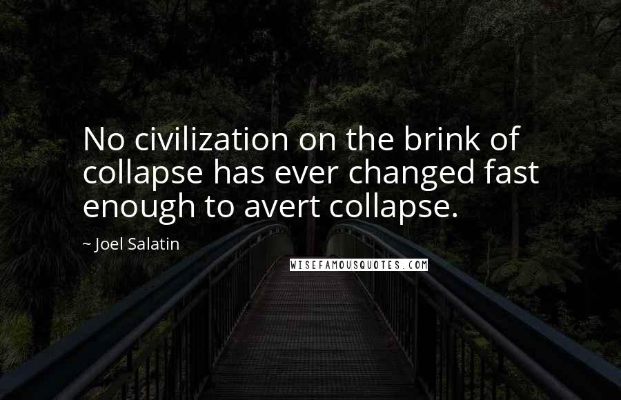 Joel Salatin Quotes: No civilization on the brink of collapse has ever changed fast enough to avert collapse.