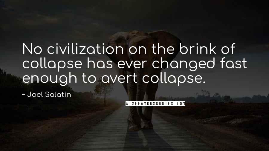 Joel Salatin Quotes: No civilization on the brink of collapse has ever changed fast enough to avert collapse.