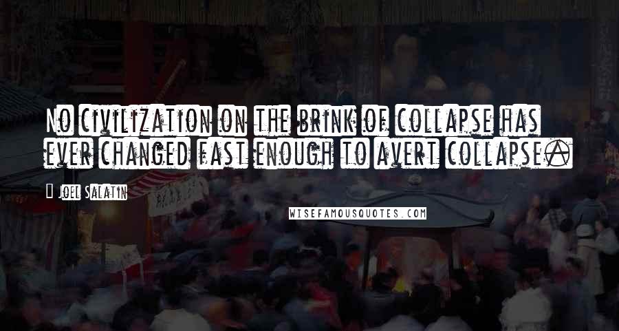 Joel Salatin Quotes: No civilization on the brink of collapse has ever changed fast enough to avert collapse.