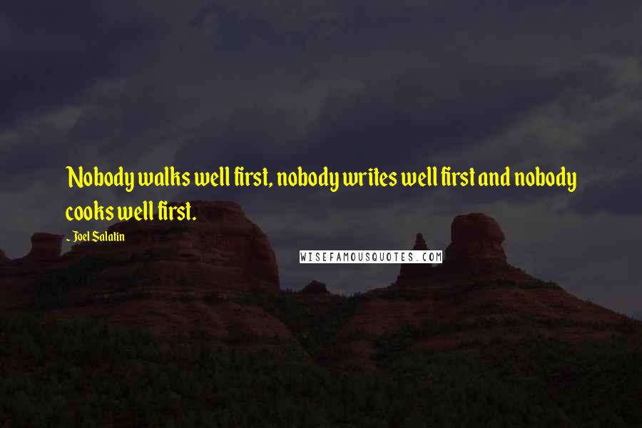 Joel Salatin Quotes: Nobody walks well first, nobody writes well first and nobody cooks well first.