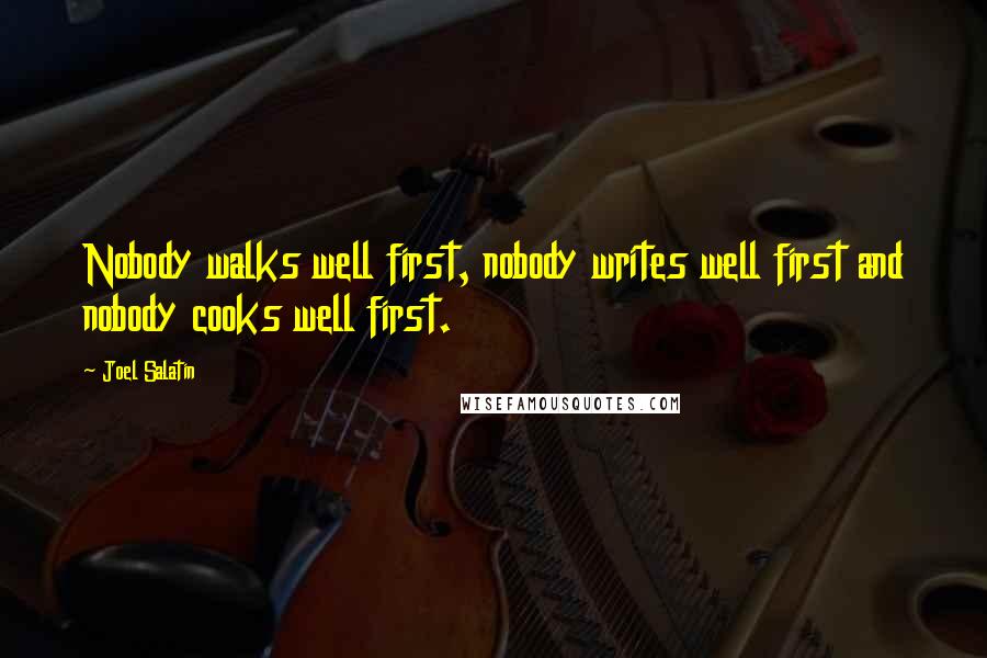 Joel Salatin Quotes: Nobody walks well first, nobody writes well first and nobody cooks well first.