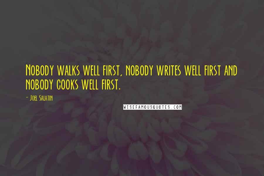 Joel Salatin Quotes: Nobody walks well first, nobody writes well first and nobody cooks well first.