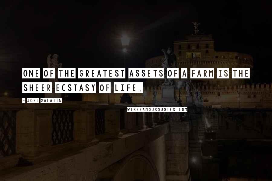 Joel Salatin Quotes: One of the greatest assets of a farm is the sheer ecstasy of life.