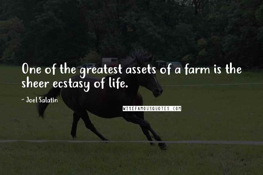 Joel Salatin Quotes: One of the greatest assets of a farm is the sheer ecstasy of life.