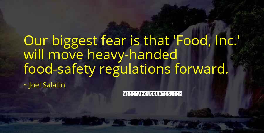 Joel Salatin Quotes: Our biggest fear is that 'Food, Inc.' will move heavy-handed food-safety regulations forward.