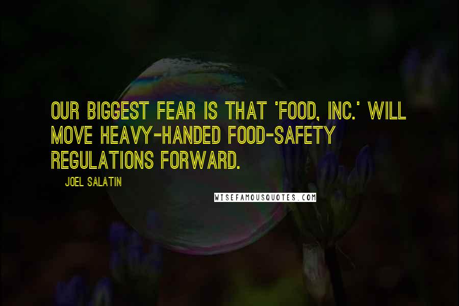 Joel Salatin Quotes: Our biggest fear is that 'Food, Inc.' will move heavy-handed food-safety regulations forward.