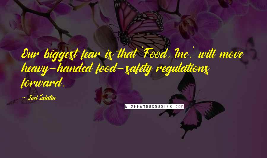 Joel Salatin Quotes: Our biggest fear is that 'Food, Inc.' will move heavy-handed food-safety regulations forward.