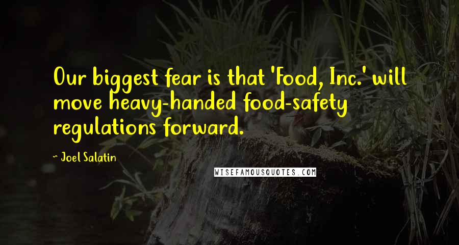 Joel Salatin Quotes: Our biggest fear is that 'Food, Inc.' will move heavy-handed food-safety regulations forward.