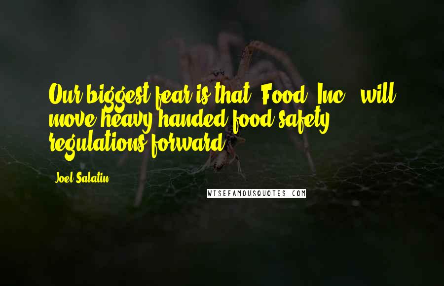 Joel Salatin Quotes: Our biggest fear is that 'Food, Inc.' will move heavy-handed food-safety regulations forward.