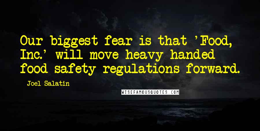 Joel Salatin Quotes: Our biggest fear is that 'Food, Inc.' will move heavy-handed food-safety regulations forward.
