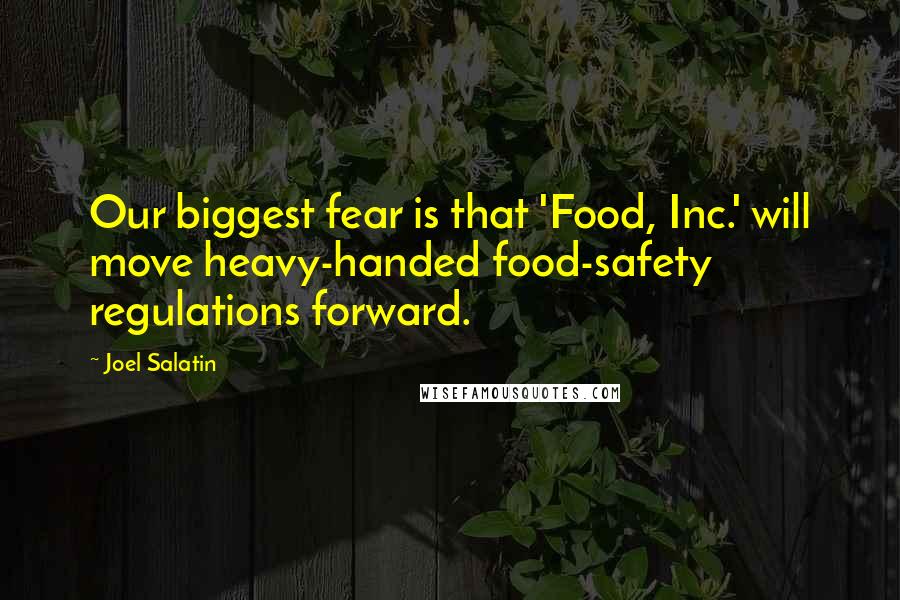 Joel Salatin Quotes: Our biggest fear is that 'Food, Inc.' will move heavy-handed food-safety regulations forward.