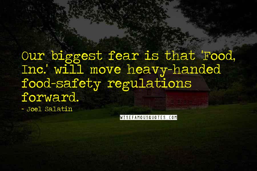Joel Salatin Quotes: Our biggest fear is that 'Food, Inc.' will move heavy-handed food-safety regulations forward.