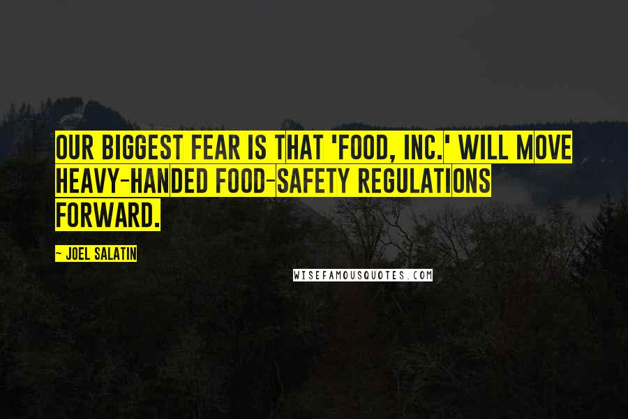 Joel Salatin Quotes: Our biggest fear is that 'Food, Inc.' will move heavy-handed food-safety regulations forward.