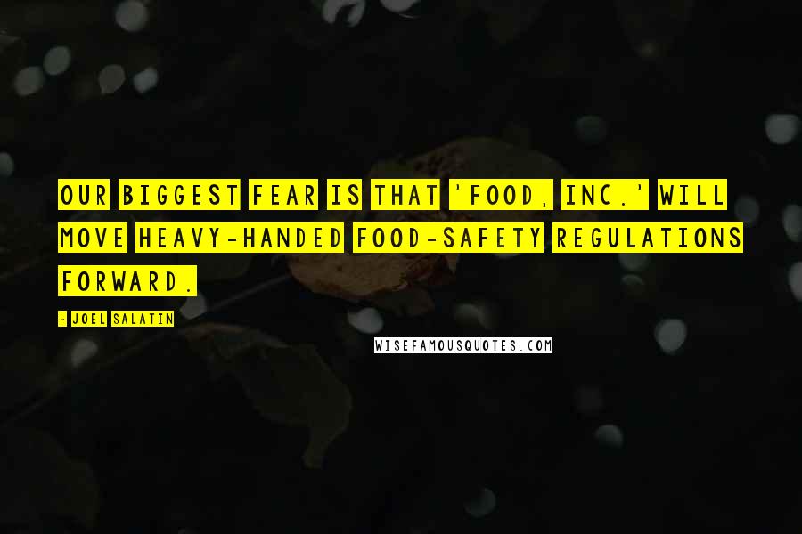 Joel Salatin Quotes: Our biggest fear is that 'Food, Inc.' will move heavy-handed food-safety regulations forward.