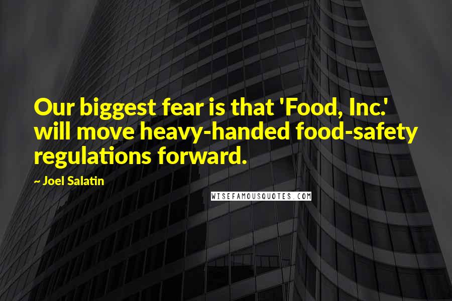 Joel Salatin Quotes: Our biggest fear is that 'Food, Inc.' will move heavy-handed food-safety regulations forward.