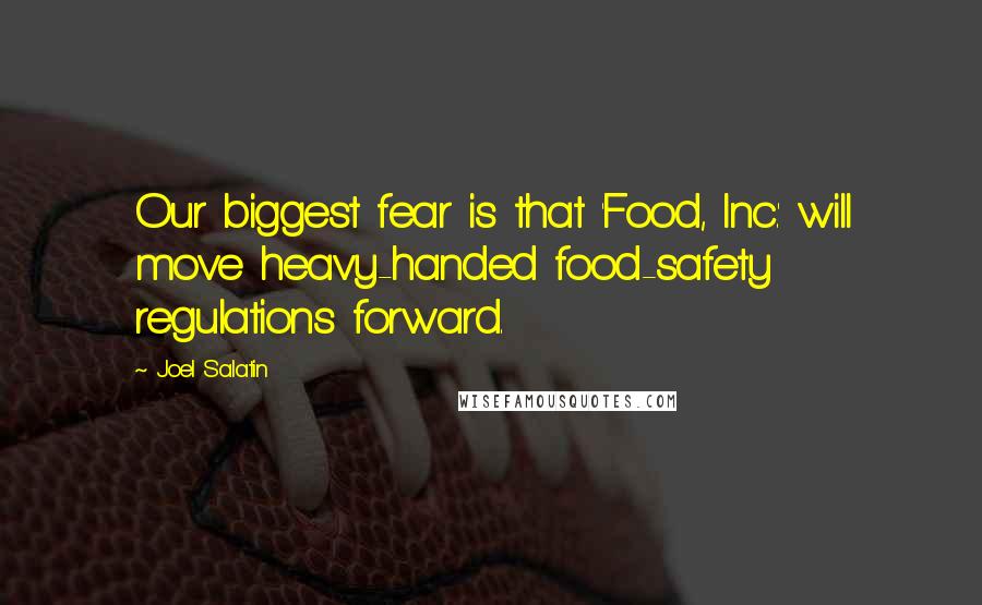 Joel Salatin Quotes: Our biggest fear is that 'Food, Inc.' will move heavy-handed food-safety regulations forward.