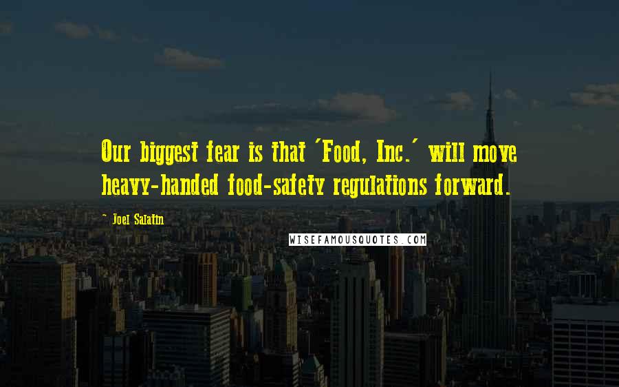 Joel Salatin Quotes: Our biggest fear is that 'Food, Inc.' will move heavy-handed food-safety regulations forward.