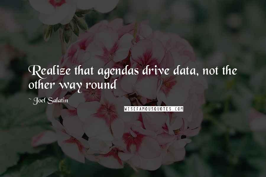 Joel Salatin Quotes: Realize that agendas drive data, not the other way round