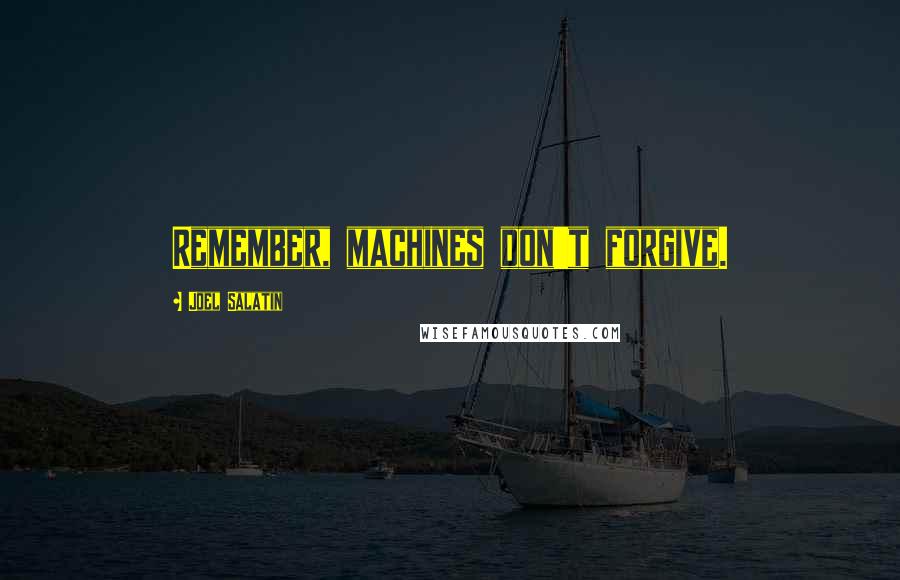 Joel Salatin Quotes: Remember, machines don't forgive.