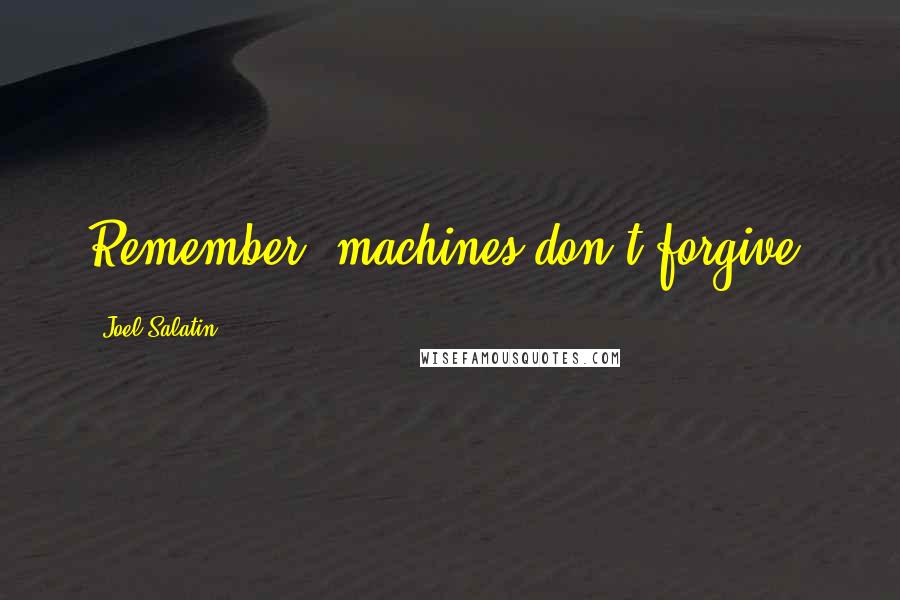 Joel Salatin Quotes: Remember, machines don't forgive.