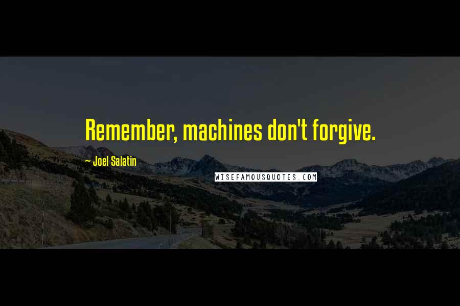 Joel Salatin Quotes: Remember, machines don't forgive.