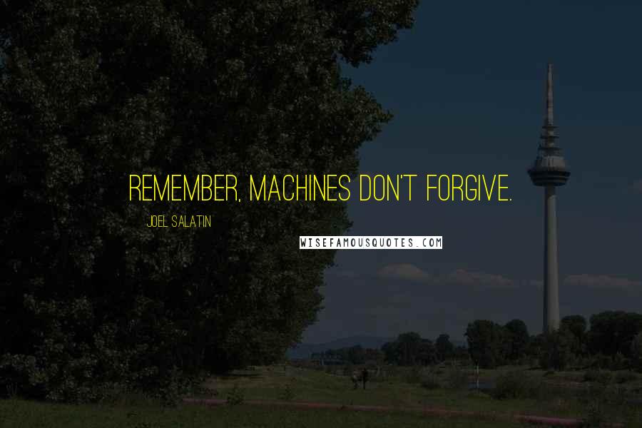 Joel Salatin Quotes: Remember, machines don't forgive.