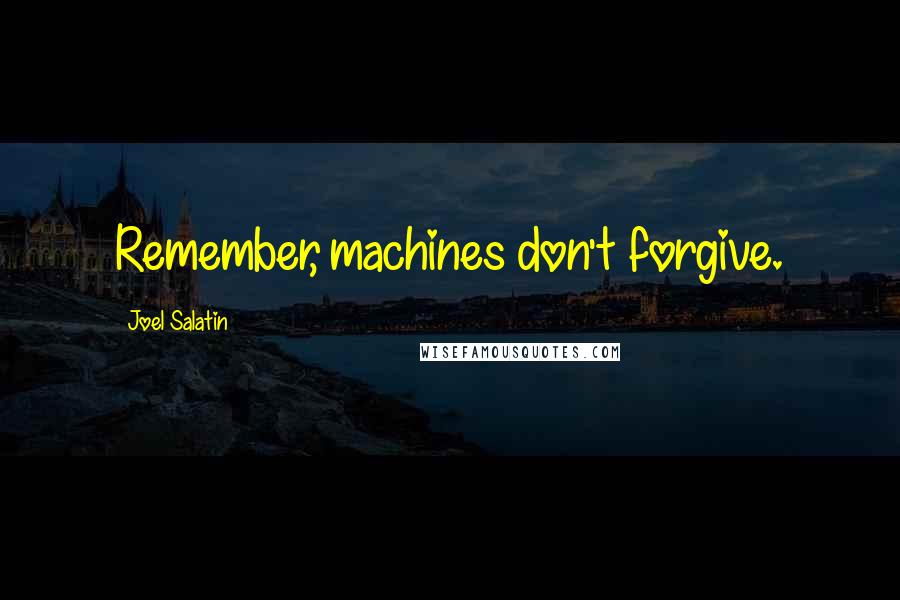 Joel Salatin Quotes: Remember, machines don't forgive.