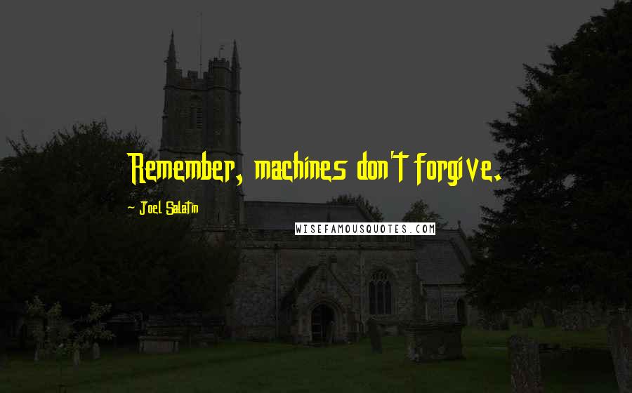 Joel Salatin Quotes: Remember, machines don't forgive.