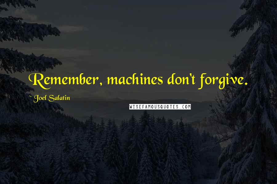 Joel Salatin Quotes: Remember, machines don't forgive.