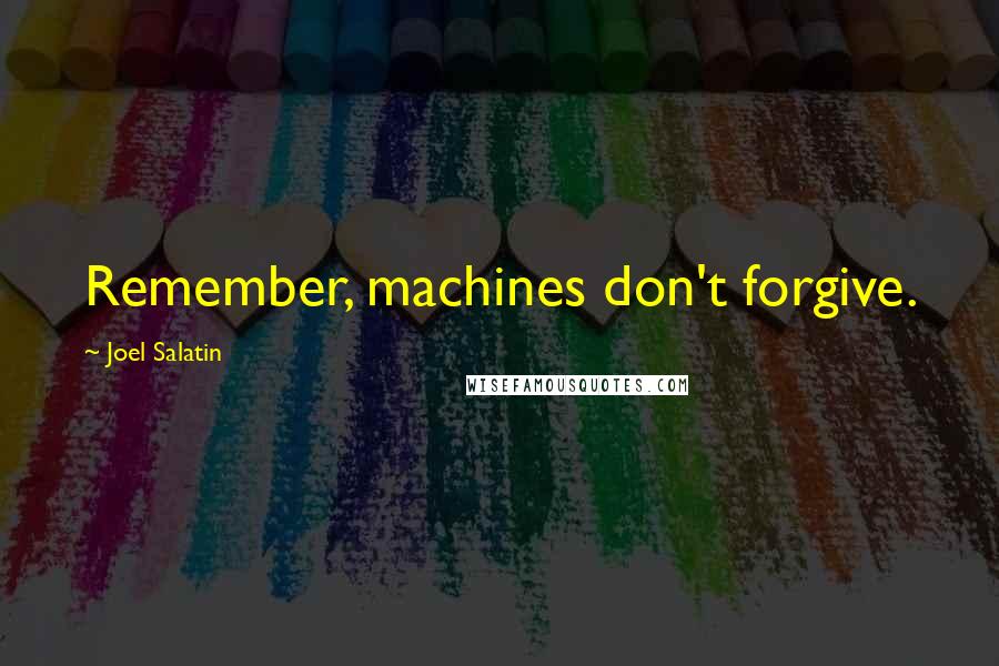 Joel Salatin Quotes: Remember, machines don't forgive.